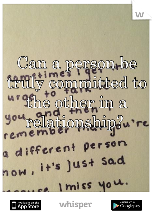 Can a person be truly committed to the other in a relationship? 