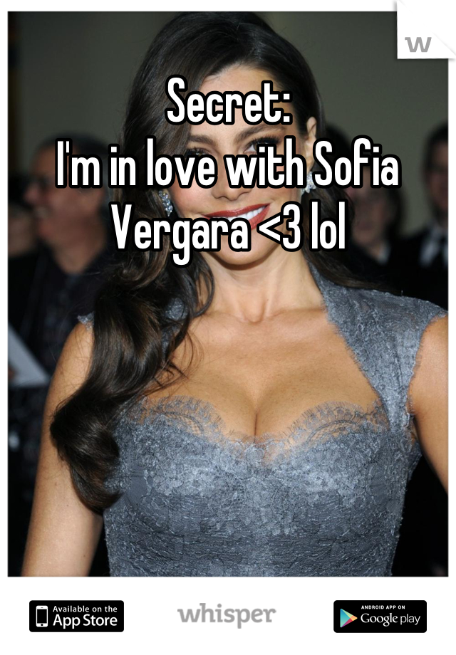 Secret:
I'm in love with Sofia Vergara <3 lol