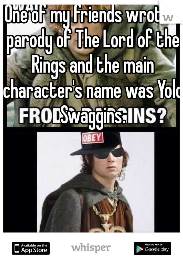 One of my friends wrote a parody of The Lord of the Rings and the main character's name was Yolo Swaggins. 