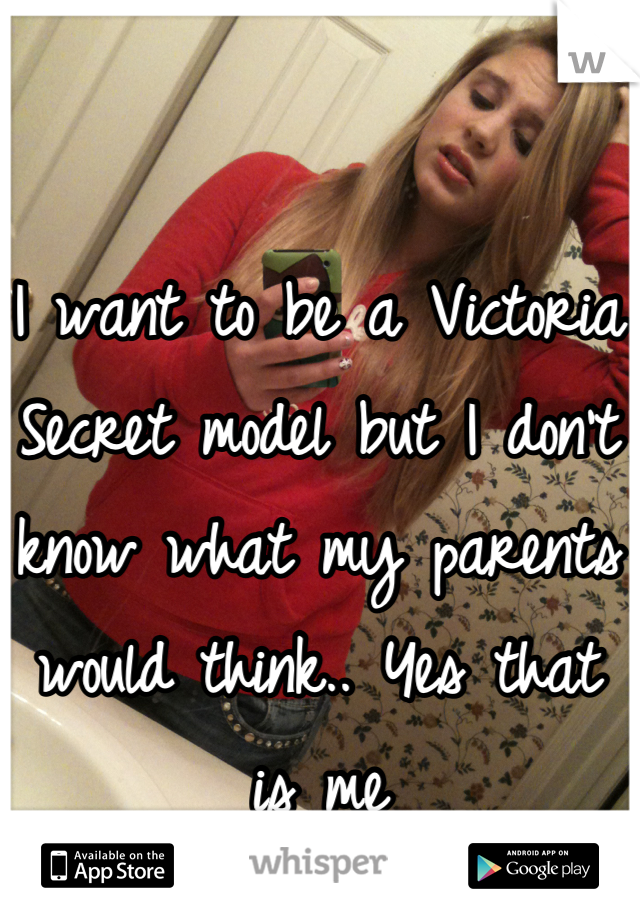 I want to be a Victoria Secret model but I don't know what my parents would think.. Yes that is me