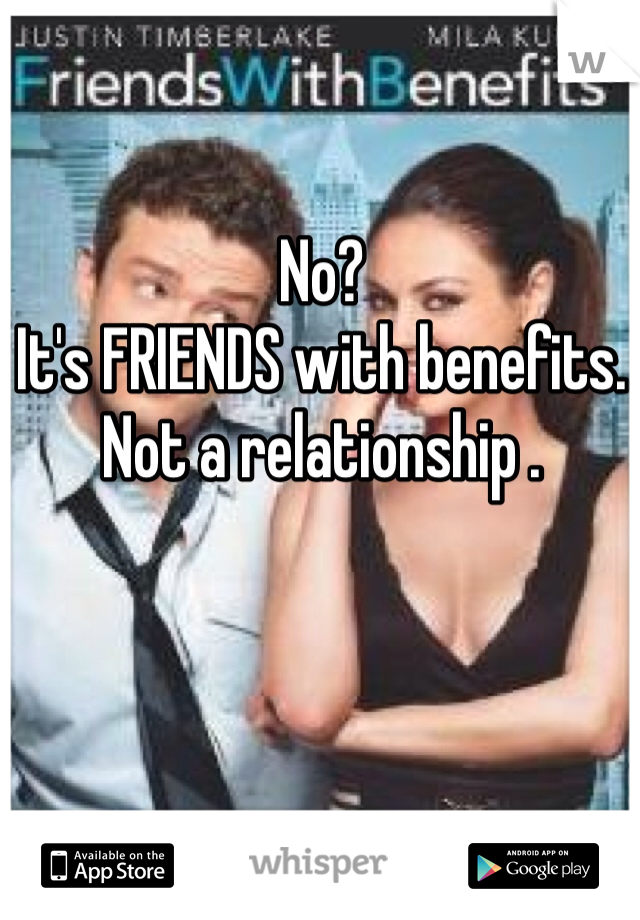 No?
It's FRIENDS with benefits. 
Not a relationship .