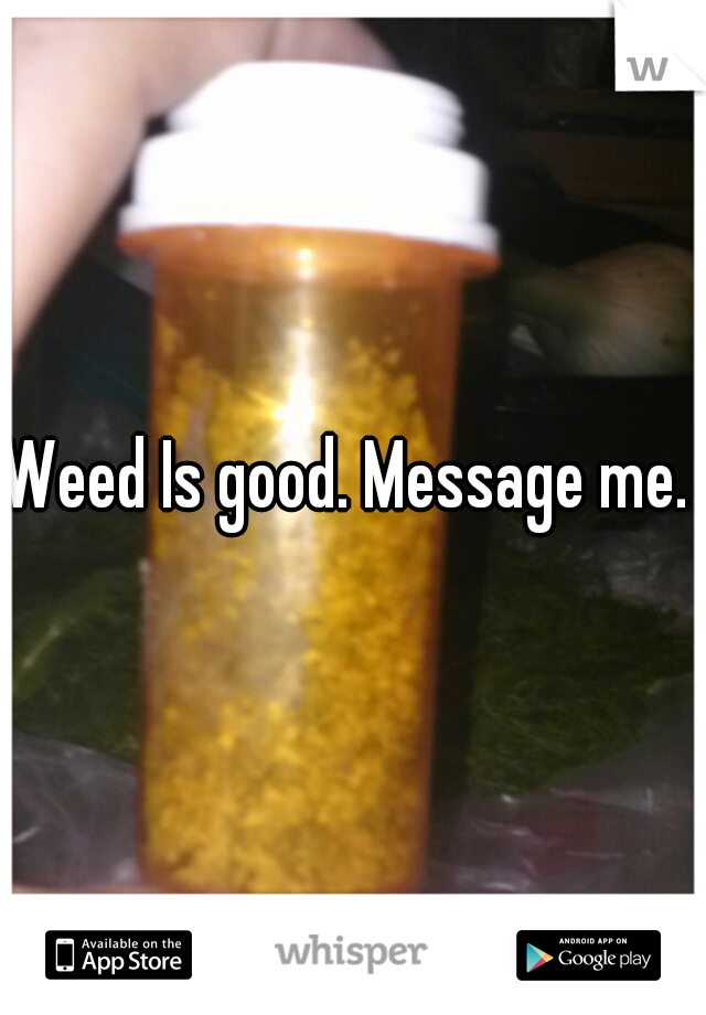 Weed Is good. Message me. 