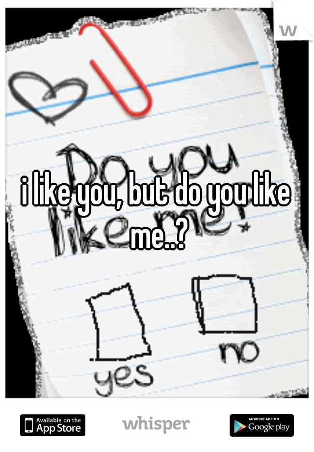 i like you, but do you like me..?