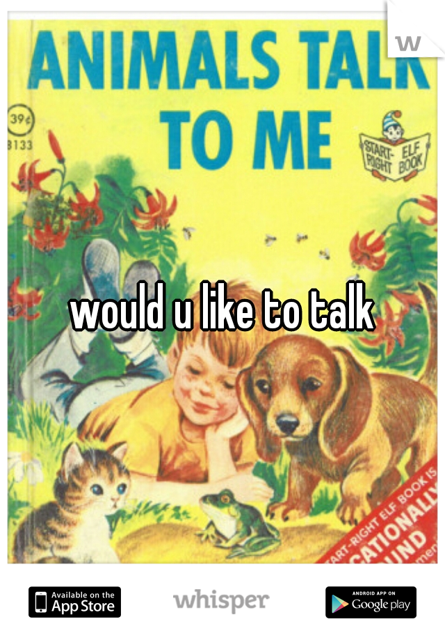 would u like to talk