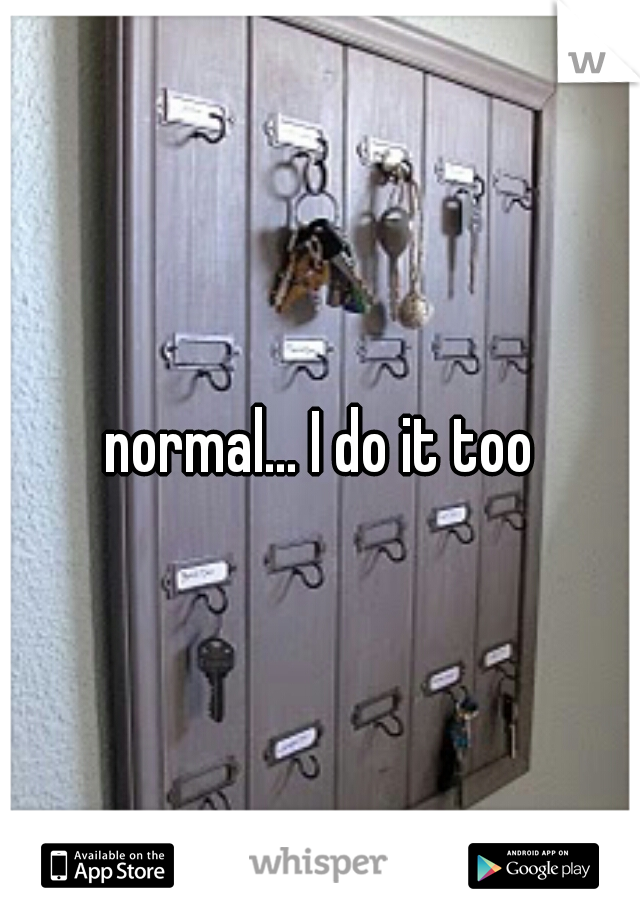 normal... I do it too