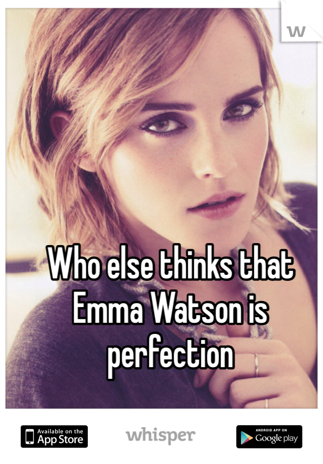 Who else thinks that Emma Watson is perfection