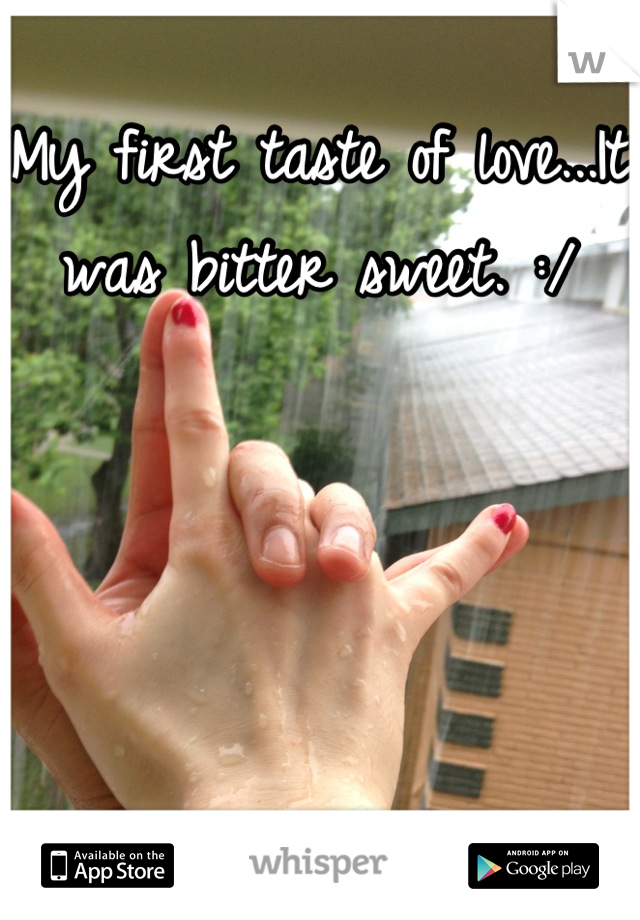My first taste of love...It was bitter sweet. :/