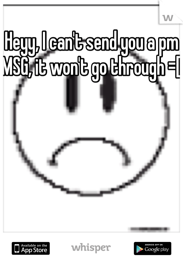 Heyy, I can't send you a pm MSG, it won't go through =[