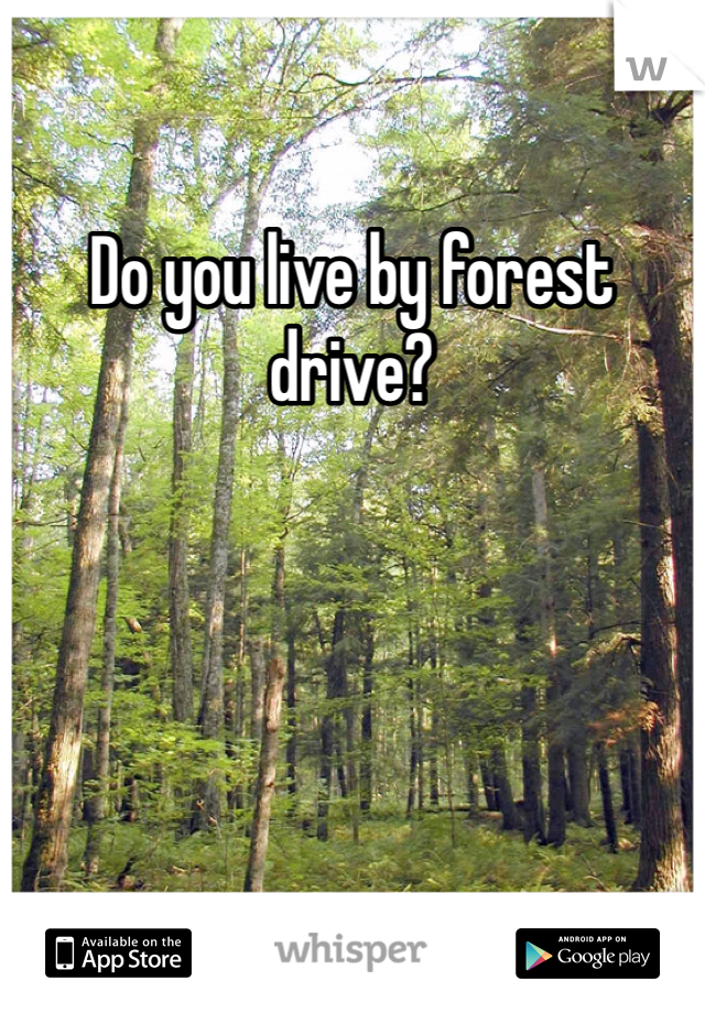 Do you live by forest drive?