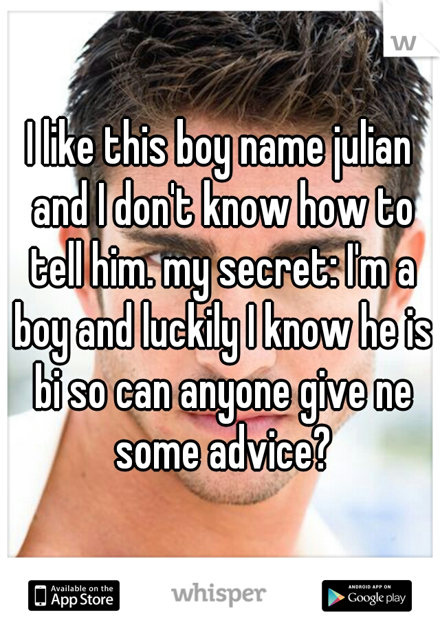 I like this boy name julian and I don't know how to tell him. my secret: I'm a boy and luckily I know he is bi so can anyone give ne some advice?