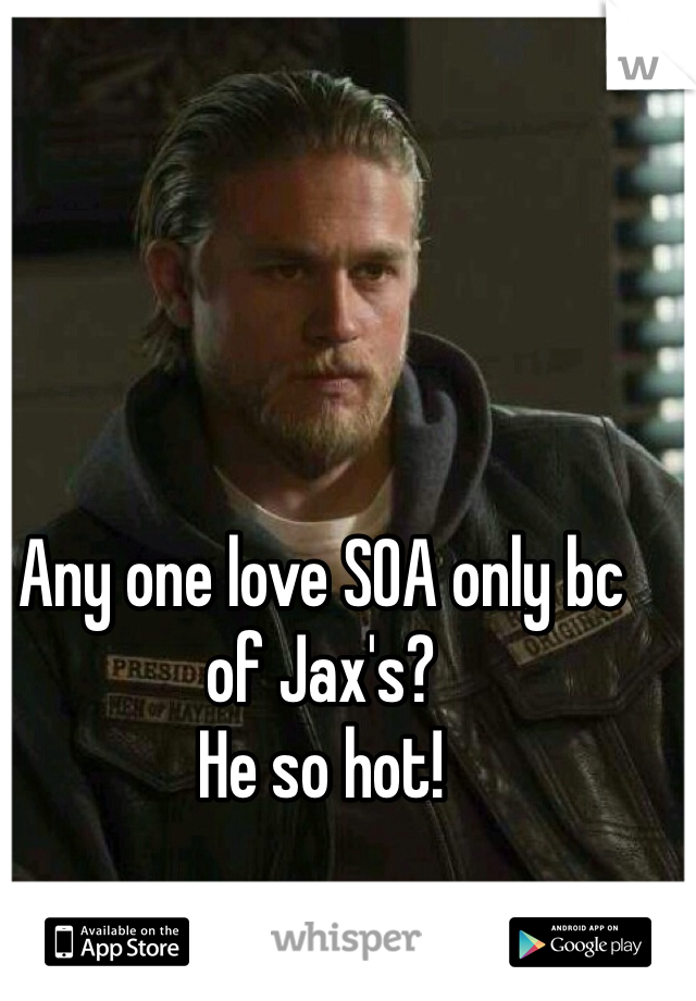 Any one love SOA only bc of Jax's?
He so hot!