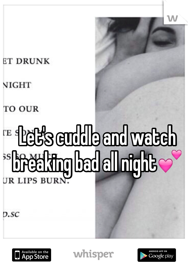 Let's cuddle and watch breaking bad all night💕