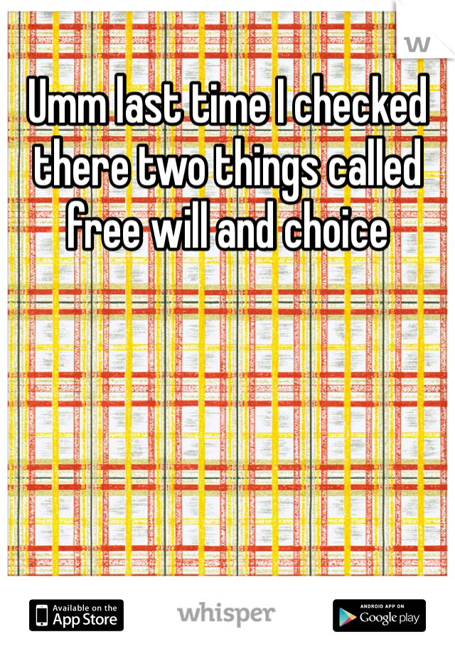 Umm last time I checked there two things called free will and choice