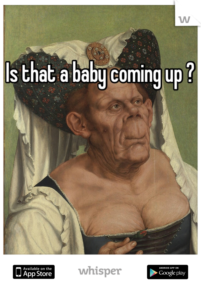 Is that a baby coming up ? 