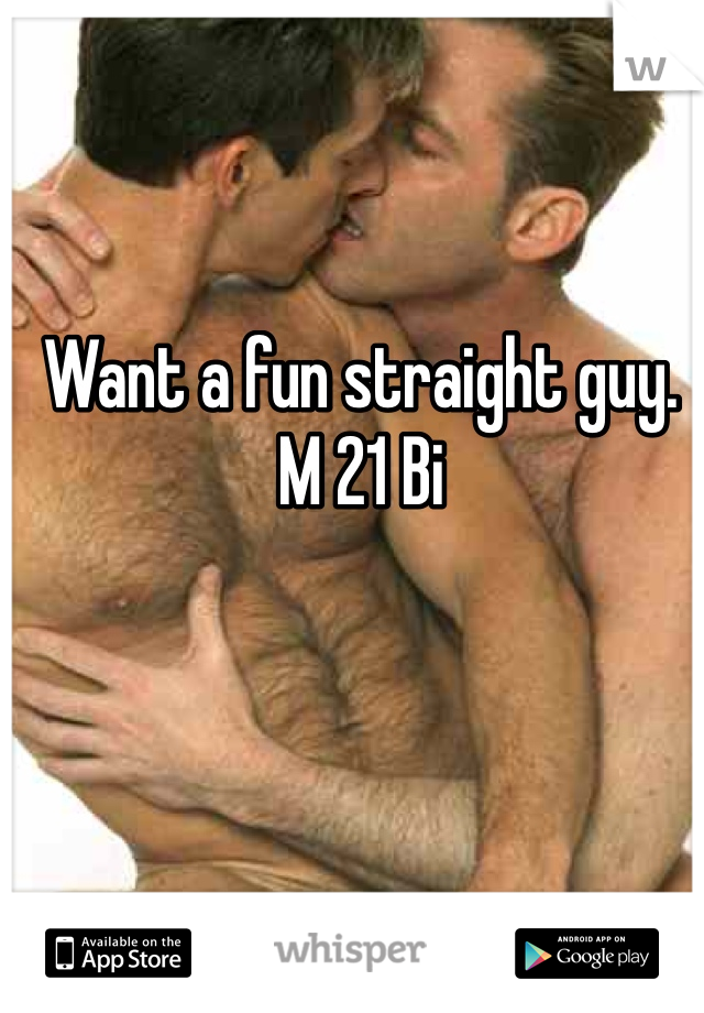Want a fun straight guy. M 21 Bi