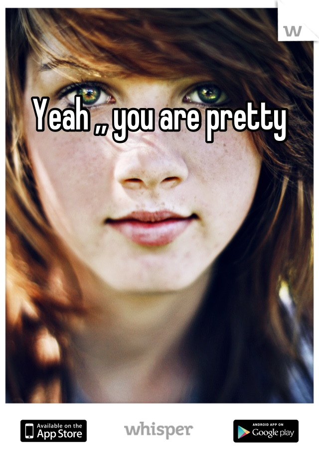 Yeah ,, you are pretty
