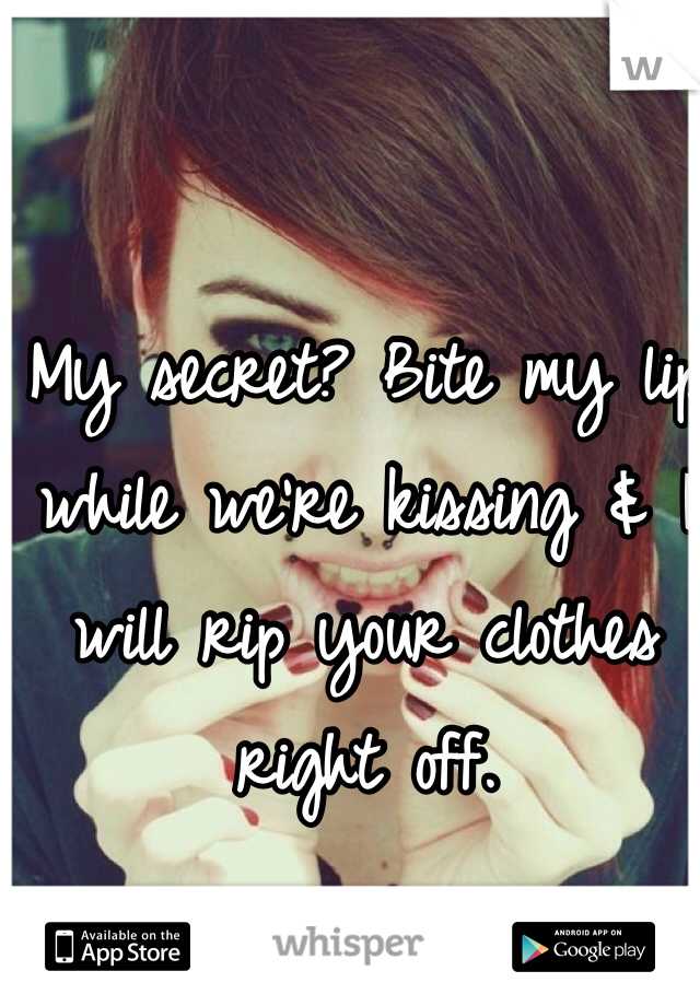 My secret? Bite my lip while we're kissing & I will rip your clothes right off. 