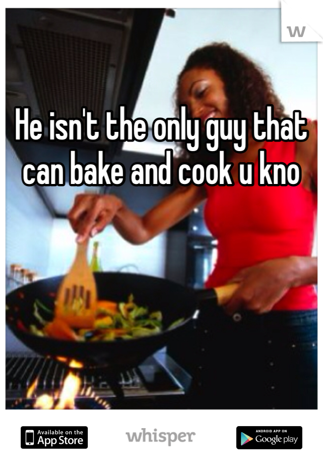 He isn't the only guy that can bake and cook u kno