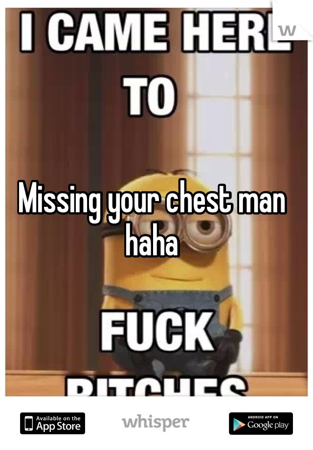 Missing your chest man haha