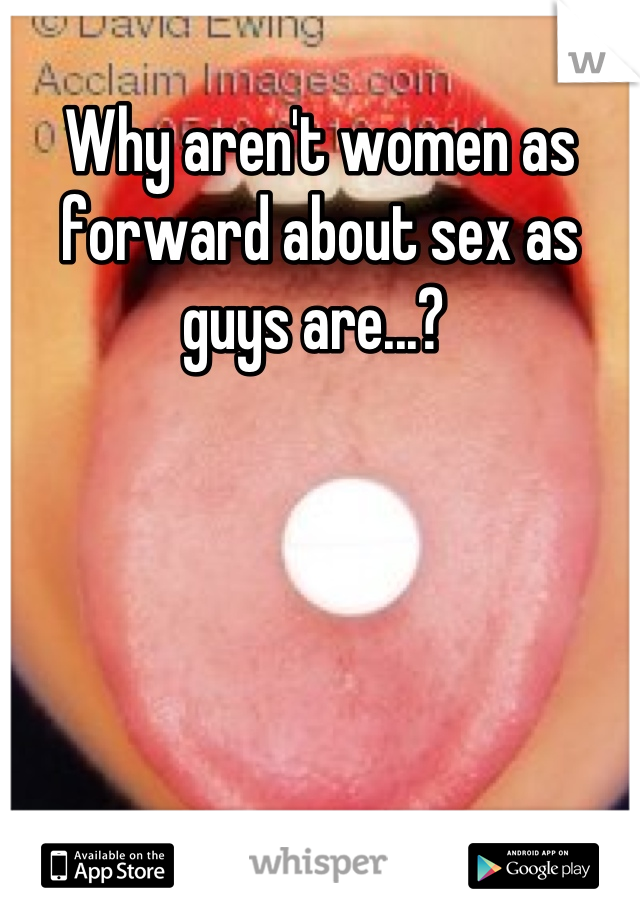Why aren't women as forward about sex as guys are...? 