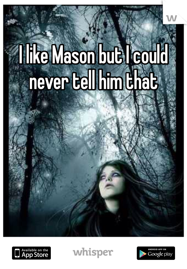 I like Mason but I could never tell him that 