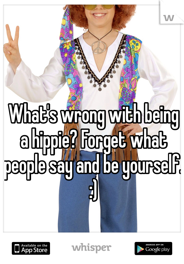 What's wrong with being a hippie? Forget what people say and be yourself. :)
