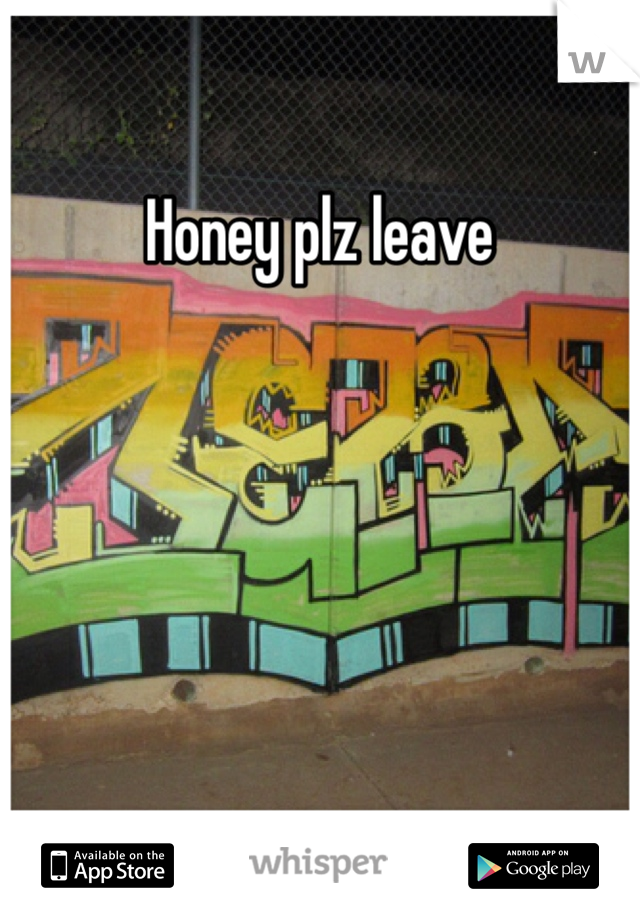 Honey plz leave