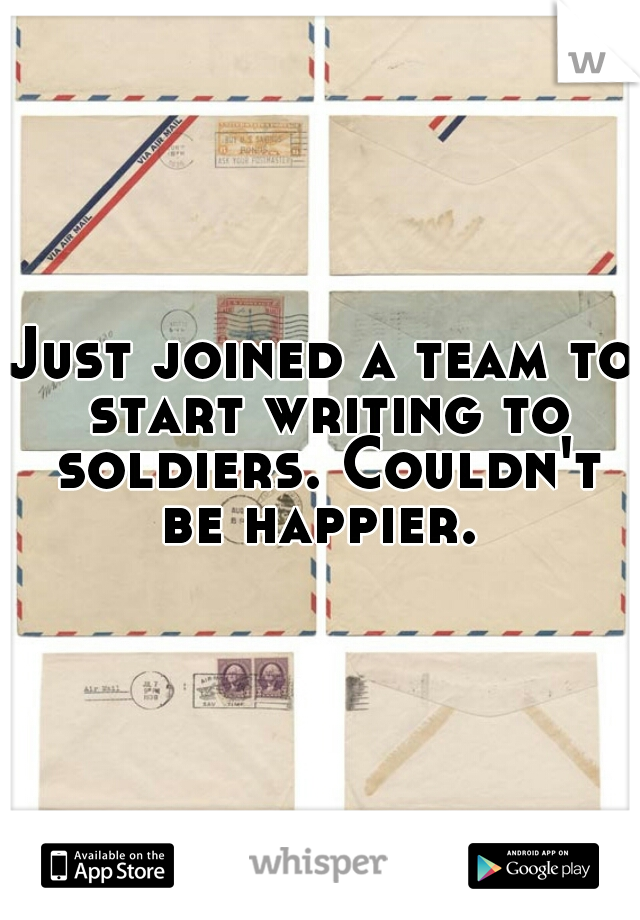 Just joined a team to start writing to soldiers. Couldn't be happier. 