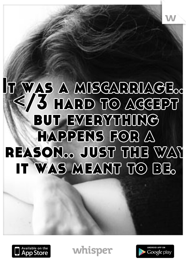 It was a miscarriage.. </3 hard to accept but everything happens for a reason.. just the way it was meant to be.