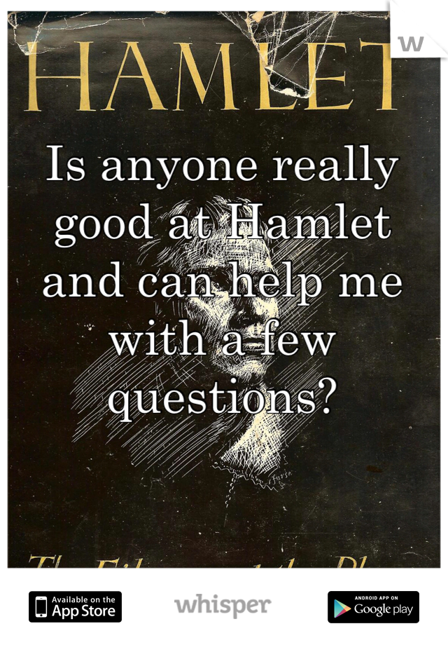 Is anyone really good at Hamlet and can help me with a few questions? 