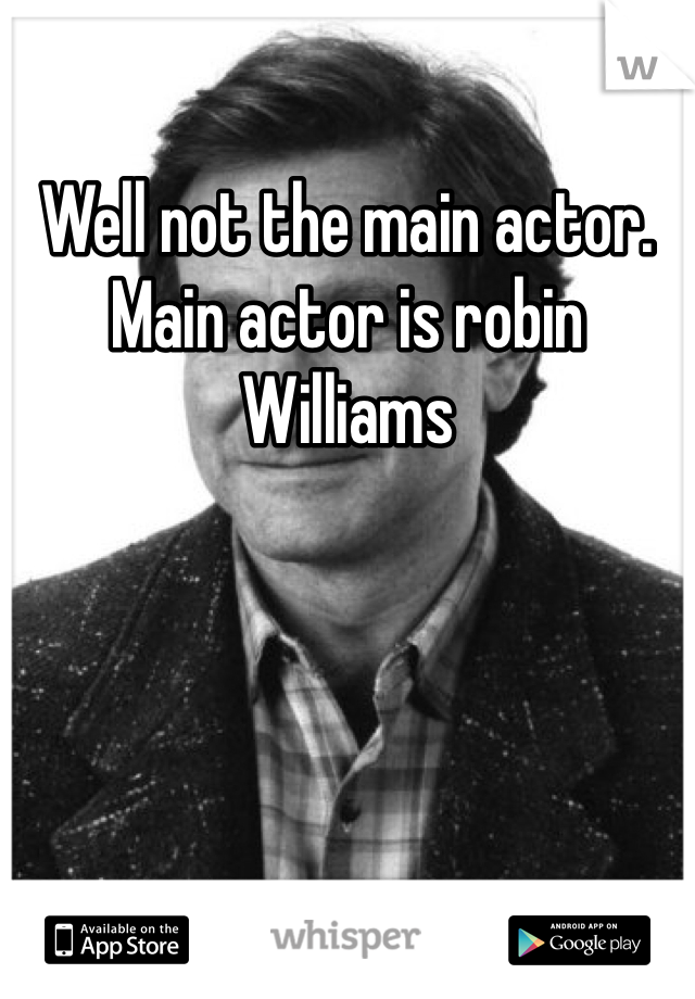 Well not the main actor. Main actor is robin Williams 