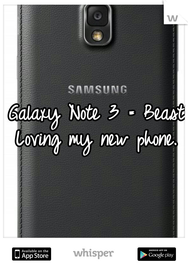 Galaxy Note 3 = Beast!!!
Loving my new phone. 