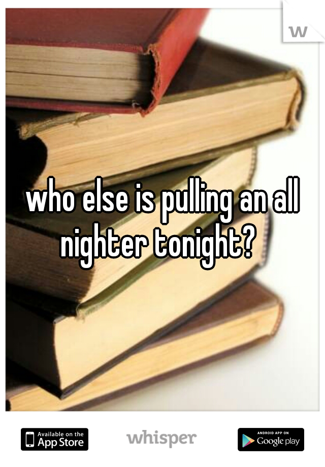 who else is pulling an all nighter tonight?  
