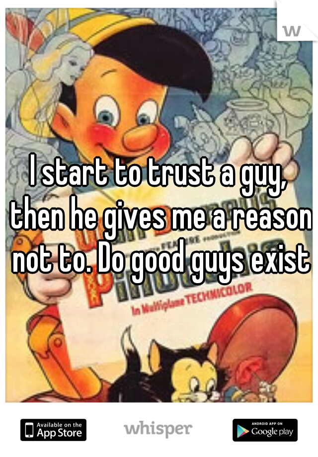 I start to trust a guy, then he gives me a reason not to. Do good guys exist?