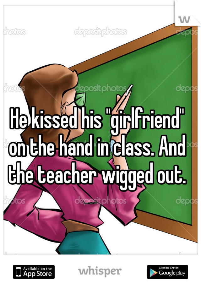 He kissed his "girlfriend" on the hand in class. And the teacher wigged out.