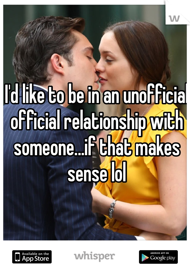 I'd like to be in an unofficial official relationship with someone...if that makes sense lol 