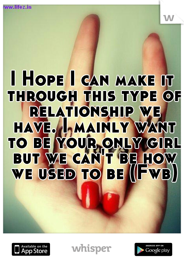 I Hope I can make it through this type of relationship we have. I mainly want to be your only girl but we can't be how we used to be (Fwb)