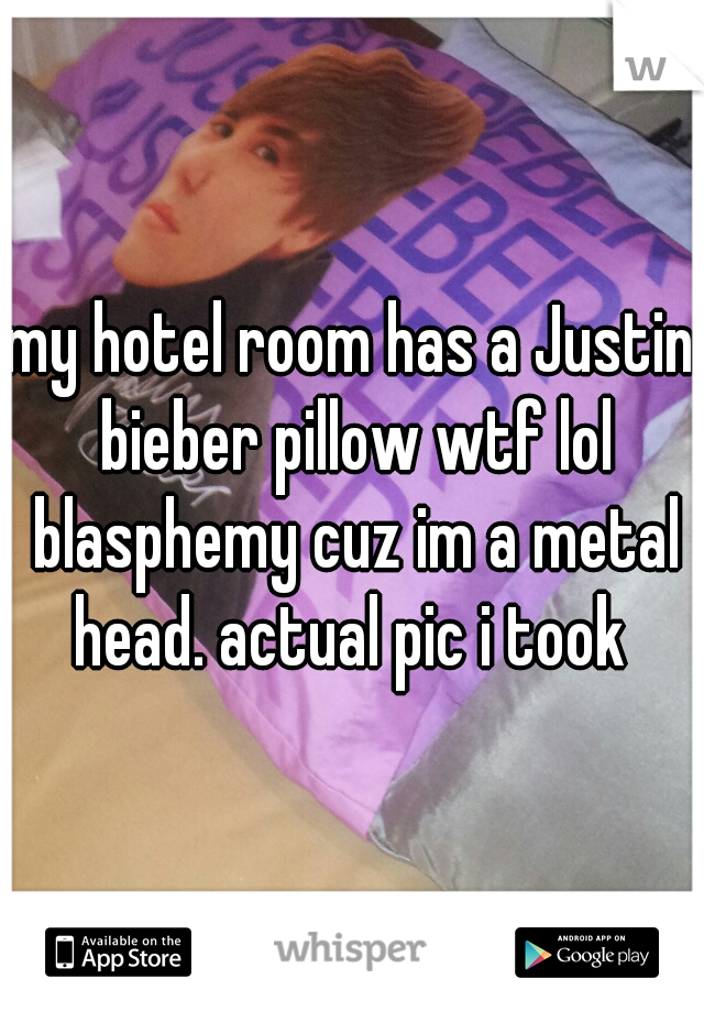my hotel room has a Justin bieber pillow wtf lol blasphemy cuz im a metal head. actual pic i took 