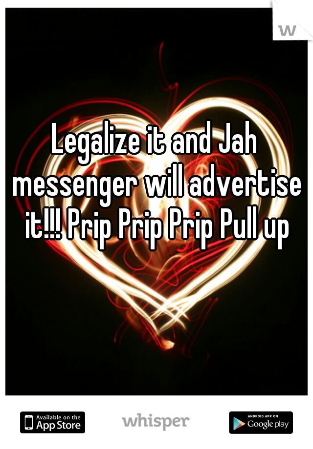 Legalize it and Jah messenger will advertise it!!! Prip Prip Prip Pull up