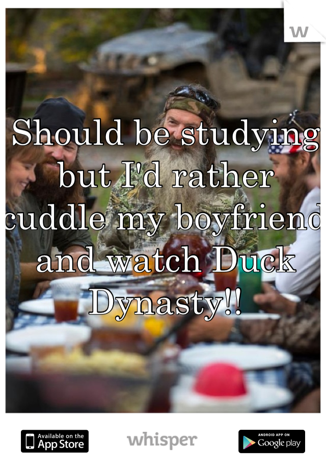 Should be studying but I'd rather cuddle my boyfriend and watch Duck Dynasty!!