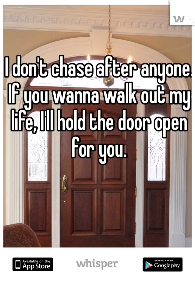 I don't chase after anyone. If you wanna walk out my life, I'll hold the door open for you. 