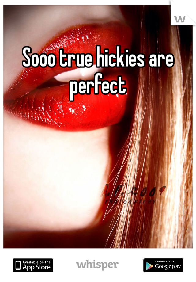 Sooo true hickies are perfect 