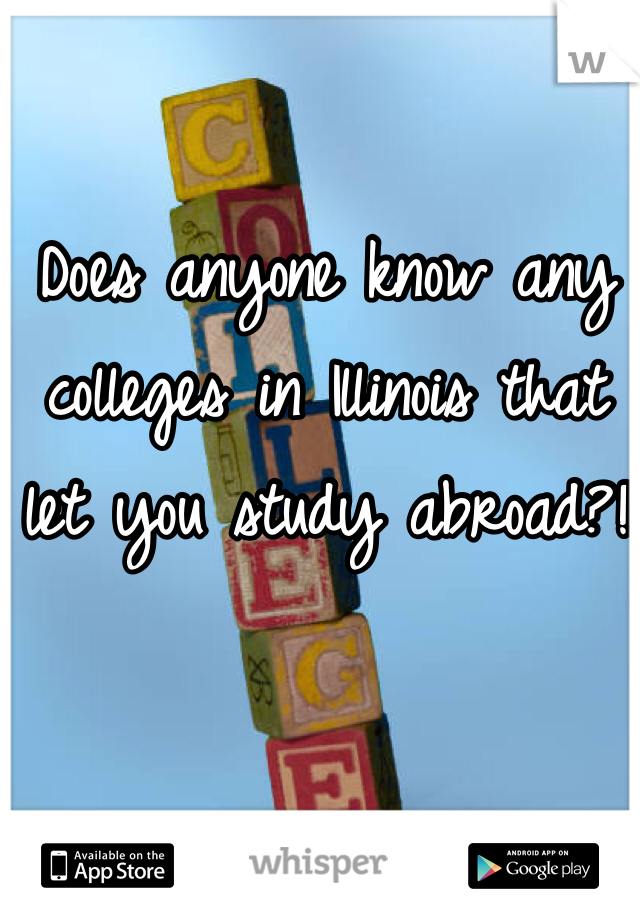 Does anyone know any colleges in Illinois that let you study abroad?!
