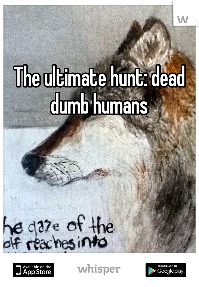 The ultimate hunt: dead dumb humans