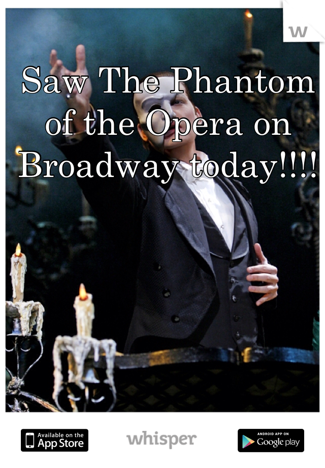 Saw The Phantom of the Opera on Broadway today!!!!