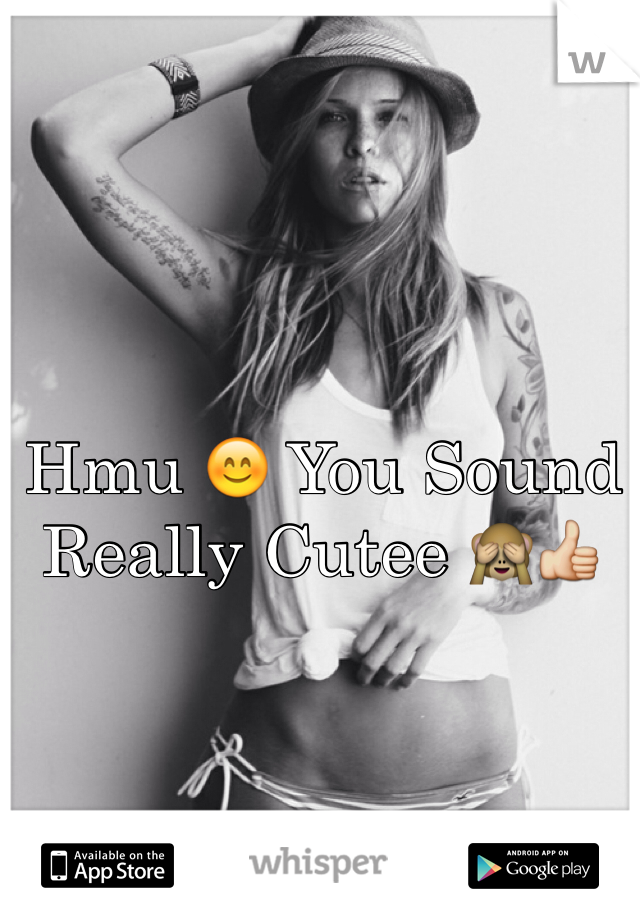 Hmu 😊 You Sound Really Cutee 🙈👍