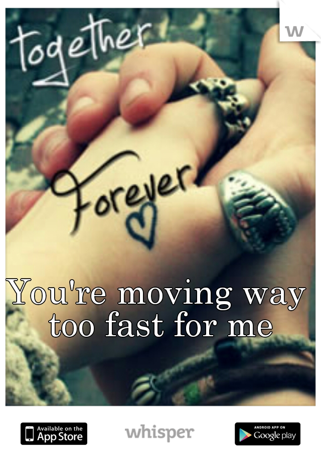 You're moving way too fast for me