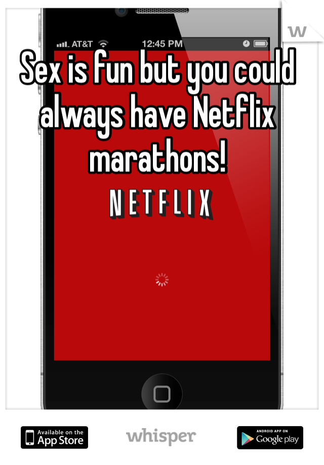 Sex is fun but you could always have Netflix marathons!  