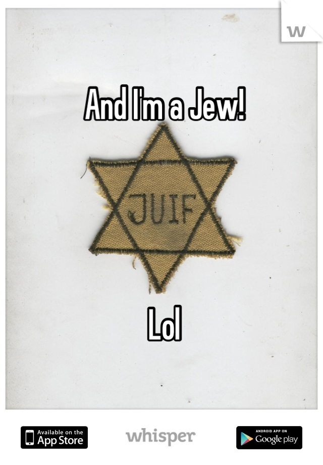 And I'm a Jew!




Lol