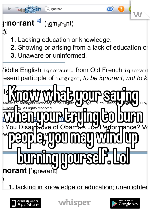 Know what your saying when your trying to burn people, you may wind up burning yourself. Lol